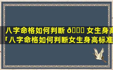 八字命格如何判断 💐 女生身高「八字命格如何判断女生身高标准」